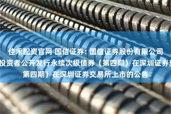 佳禾配资官网 国信证券: 国信证券股份有限公司2025年面向专业投资者公开发行永续次级债券（第四期）在深圳证券交易所上市的公告