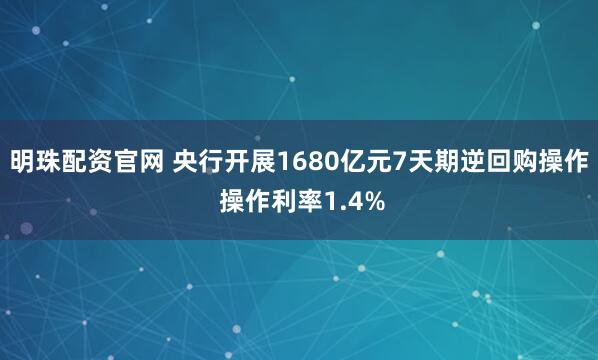 明珠配资官网 央行开展1680亿元7天期逆回购操作 操作利率1.4%
