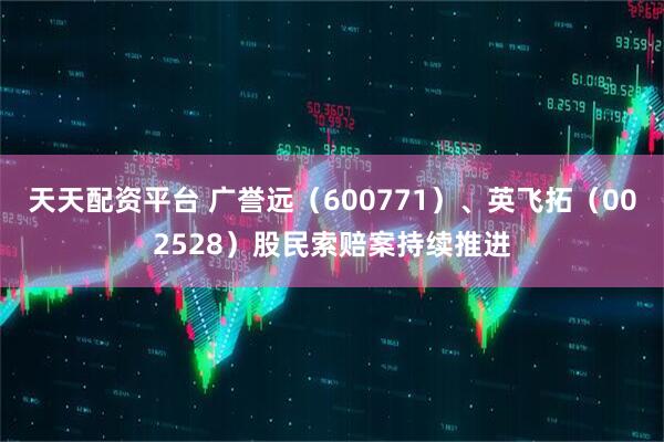 天天配资平台 广誉远（600771）、英飞拓（002528）股民索赔案持续推进