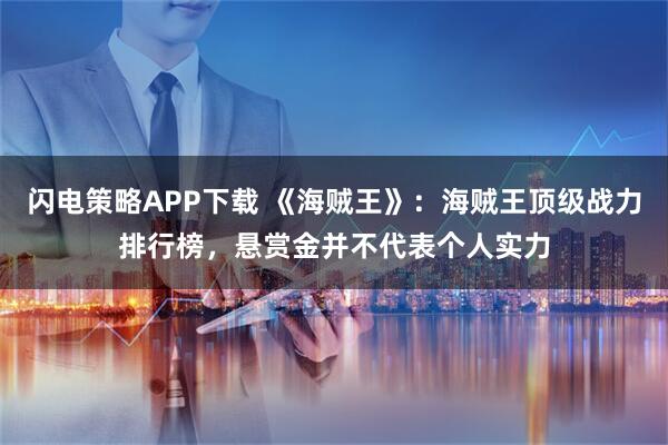 闪电策略APP下载 《海贼王》：海贼王顶级战力排行榜，悬赏金并不代表个人实力
