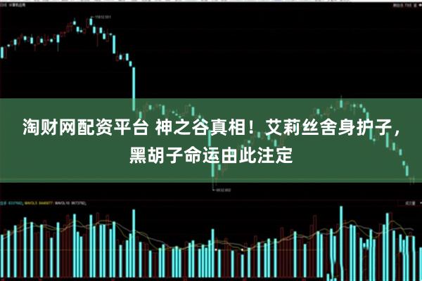 淘财网配资平台 神之谷真相！艾莉丝舍身护子，黑胡子命运由此注定
