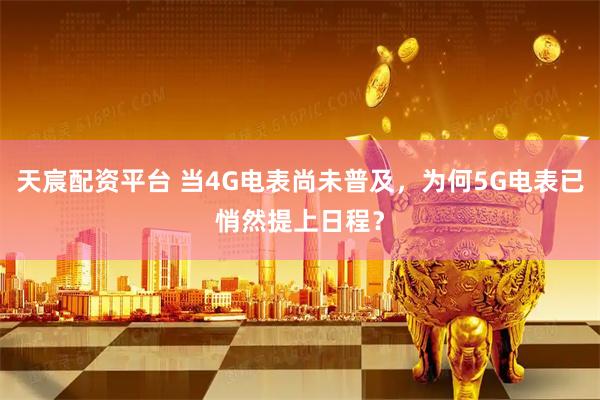 天宸配资平台 当4G电表尚未普及，为何5G电表已悄然提上日程？