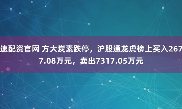 速配资官网 方大炭素跌停，沪股通龙虎榜上买入2677.08万元，卖出7317.05万元