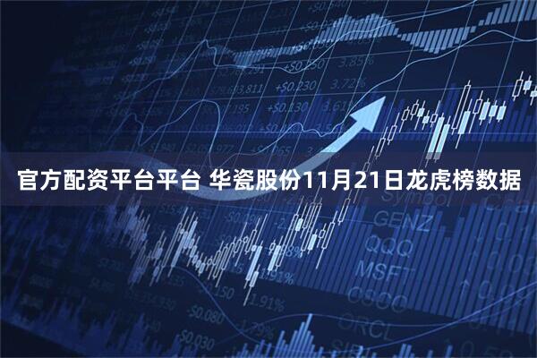 官方配资平台平台 华瓷股份11月21日龙虎榜数据