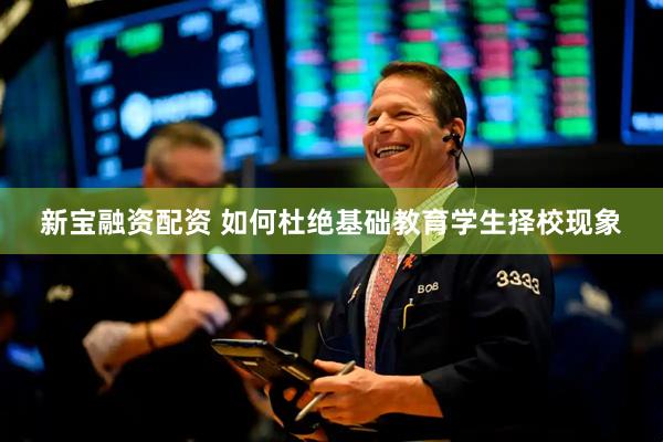 新宝融资配资 如何杜绝基础教育学生择校现象