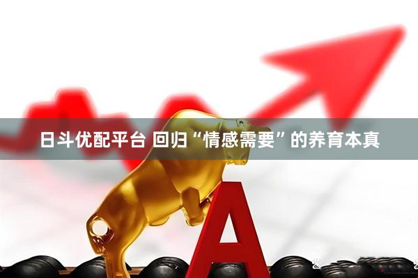日斗优配平台 回归“情感需要”的养育本真