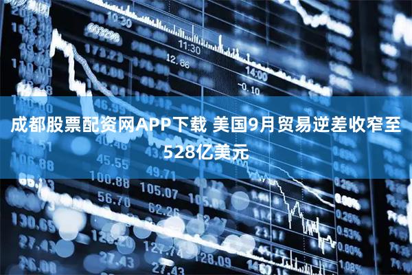 成都股票配资网APP下载 美国9月贸易逆差收窄至528亿美元