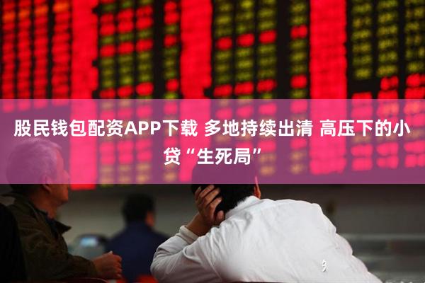 股民钱包配资APP下载 多地持续出清 高压下的小贷“生死局”