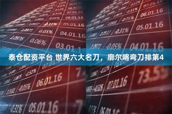 泰仓配资平台 世界六大名刀，廓尔喀弯刀排第4