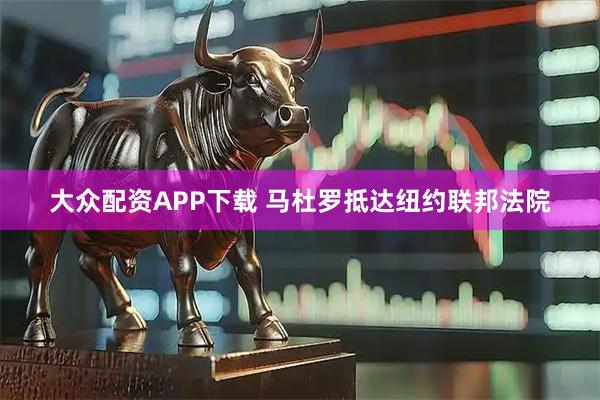 大众配资APP下载 马杜罗抵达纽约联邦法院