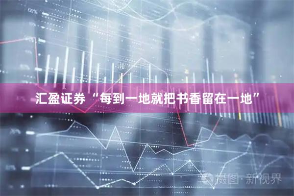 汇盈证券 “每到一地就把书香留在一地”