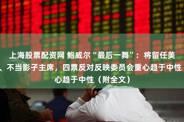 上海股票配资网 鲍威尔“最后一舞”：将留任美联储理事、不当影子主席，四票反对反映委员会重心趋于中性（附全文）