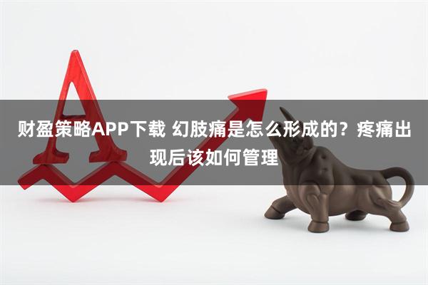 财盈策略APP下载 幻肢痛是怎么形成的？疼痛出现后该如何管理