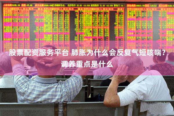 股票配资服务平台 肺胀为什么会反复气短咳喘？调养重点是什么